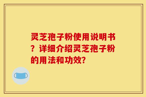 灵芝孢子粉使用说明书？详细介绍灵芝孢子粉的用法和功效？