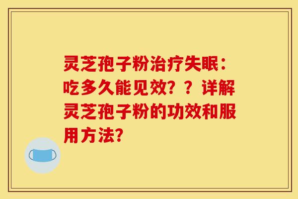 灵芝孢子粉：吃多久能见效？？详解灵芝孢子粉的功效和服用方法？