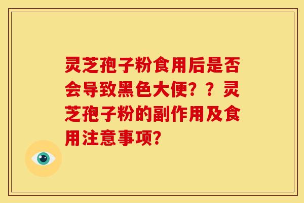 灵芝孢子粉食用后是否会导致黑色大便？？灵芝孢子粉的副作用及食用注意事项？