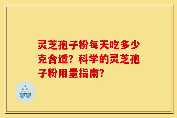 灵芝孢子粉每天吃多少克合适？科学的灵芝孢子粉用量指南？