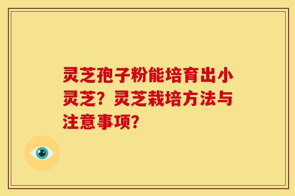 灵芝孢子粉能培育出小灵芝？灵芝栽培方法与注意事项？