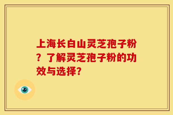 上海长白山灵芝孢子粉？了解灵芝孢子粉的功效与选择？