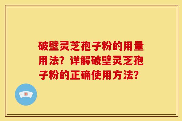 破壁灵芝孢子粉的用量用法?详解破壁灵芝孢子粉的正确使用方法? 破壁灵芝孢子粉的用量用法?详解破壁灵芝孢子粉的正确使用方法?