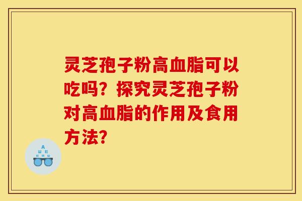 灵芝孢子粉高可以吃吗?探究灵芝孢子粉对高的作用及食用方法? 灵芝孢子粉高可以吃吗?探究灵芝孢子粉对高的作用及食用方法?