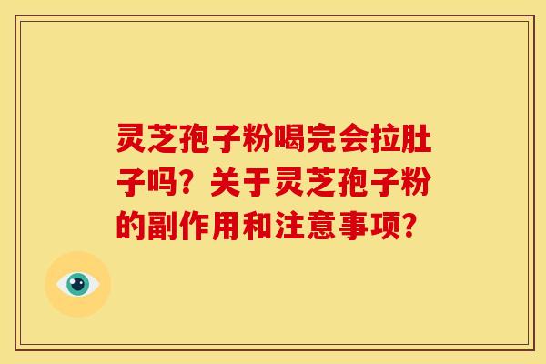 灵芝孢子粉喝完会拉肚子吗？关于灵芝孢子粉的副作用和注意事项？