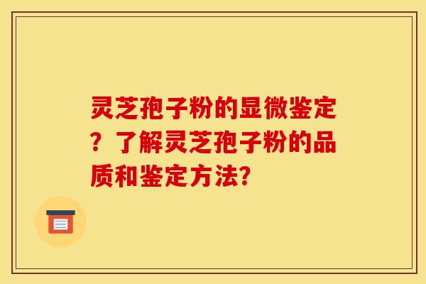 灵芝孢子粉的显微鉴定?了解灵芝孢子粉的品质和鉴定方法? 灵芝孢子粉的显微鉴定?了解灵芝孢子粉的品质和鉴定方法?