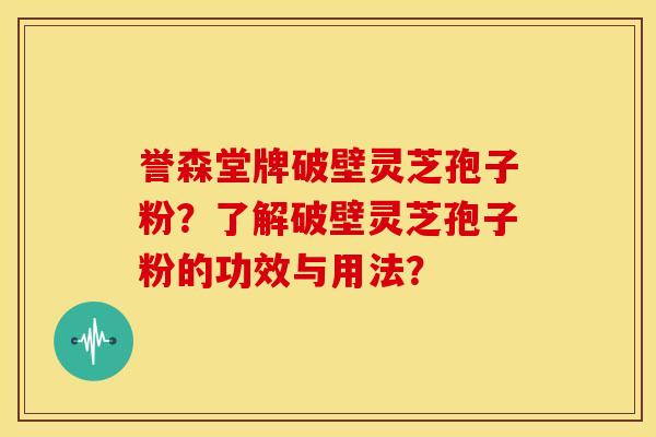 誉森堂牌破壁灵芝孢子粉?了解破壁灵芝孢子粉的功效与用法? 誉森堂牌破壁灵芝孢子粉?了解破壁灵芝孢子粉的功效与用法?