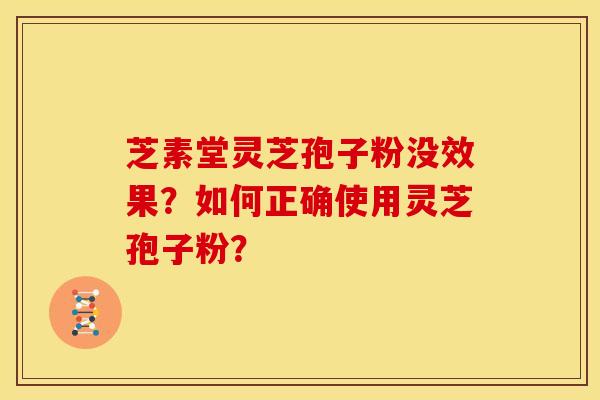 芝素堂灵芝孢子粉没效果？如何正确使用灵芝孢子粉？