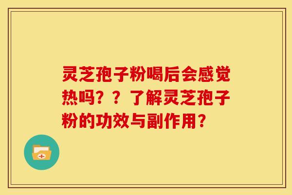 灵芝孢子粉喝后会感觉热吗？？了解灵芝孢子粉的功效与副作用？