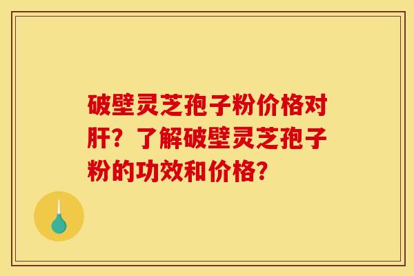破壁灵芝孢子粉价格对?了解破壁灵芝孢子粉的功效和价格? 破壁灵芝孢子粉价格对?了解破壁灵芝孢子粉的功效和价格?