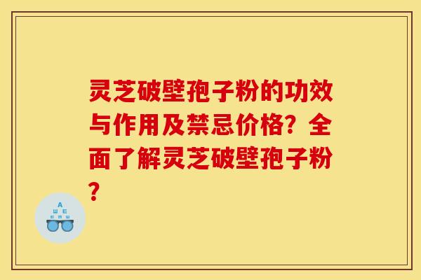 灵芝破壁孢子粉的功效与作用及禁忌价格?全面了解灵芝破壁孢子粉? 灵芝破壁孢子粉的功效与作用及禁忌价格?全面了解灵芝破壁孢子粉?