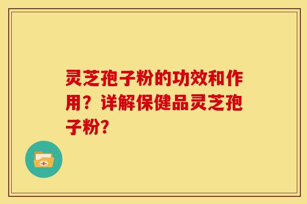 灵芝孢子粉的功效和作用?详解保健品灵芝孢子粉? 灵芝孢子粉的功效和作用?详解保健品灵芝孢子粉?
