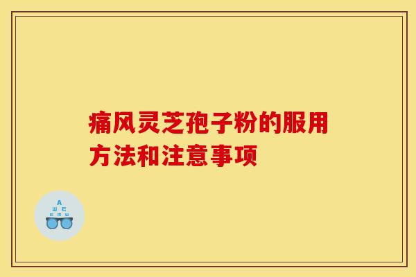 痛风灵芝孢子粉的服用方法和注意事项 痛风灵芝孢子粉的服用方法和注意事项