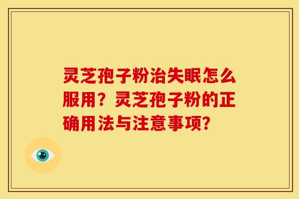 灵芝孢子粉怎么服用?灵芝孢子粉的正确用法与注意事项? 灵芝孢子粉怎么服用?灵芝孢子粉的正确用法与注意事项?
