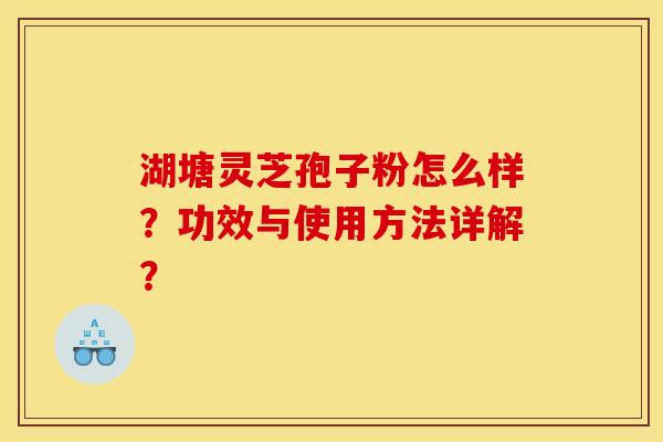 湖塘灵芝孢子粉怎么样?功效与使用方法详解? 湖塘灵芝孢子粉怎么样?功效与使用方法详解?