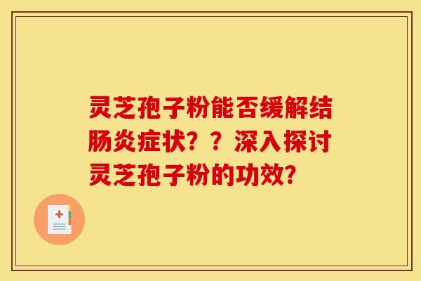 灵芝孢子粉能否缓解结症状??深入探讨灵芝孢子粉的功效? 灵芝孢子粉能否缓解结症状??深入探讨灵芝孢子粉的功效?