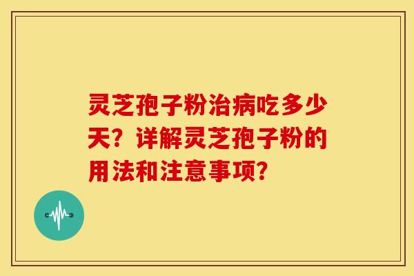 灵芝孢子粉吃多少天?详解灵芝孢子粉的用法和注意事项? 灵芝孢子粉吃多少天?详解灵芝孢子粉的用法和注意事项?