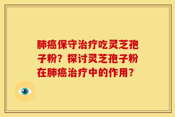 保守吃灵芝孢子粉?探讨灵芝孢子粉在中的作用? 保守吃灵芝孢子粉?探讨灵芝孢子粉在中的作用?