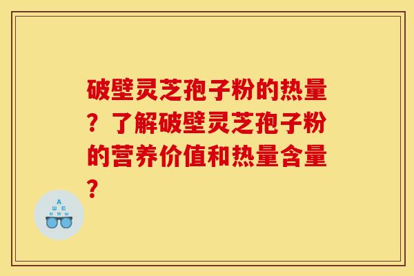 破壁灵芝孢子粉的热量?了解破壁灵芝孢子粉的营养价值和热量含量? 破壁灵芝孢子粉的热量?了解破壁灵芝孢子粉的营养价值和热量含量?