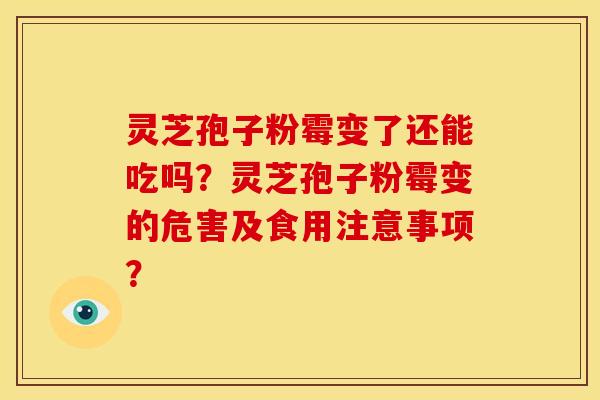 灵芝孢子粉霉变了还能吃吗?灵芝孢子粉霉变的危害及食用注意事项? 灵芝孢子粉霉变了还能吃吗?灵芝孢子粉霉变的危害及食用注意事项?