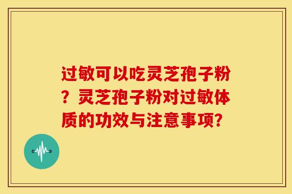 可以吃灵芝孢子粉?灵芝孢子粉对体质的功效与注意事项? 可以吃灵芝孢子粉?灵芝孢子粉对体质的功效与注意事项?