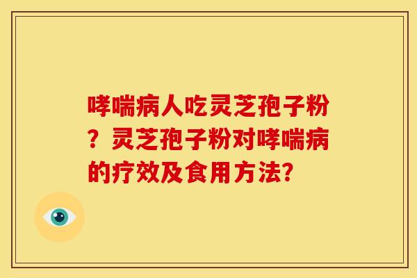 人吃灵芝孢子粉?灵芝孢子粉对的疗效及食用方法? 人吃灵芝孢子粉?灵芝孢子粉对的疗效及食用方法?