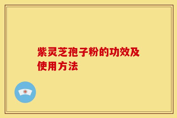 紫灵芝孢子粉的功效及使用方法 紫灵芝孢子粉的功效及使用方法