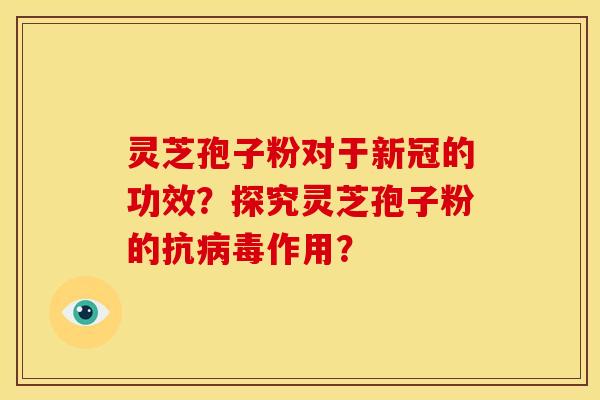 灵芝孢子粉对于新冠的功效?探究灵芝孢子粉的抗作用? 灵芝孢子粉对于新冠的功效?探究灵芝孢子粉的抗作用?
