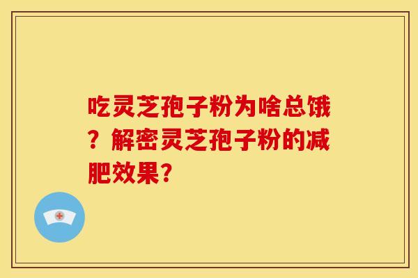 吃灵芝孢子粉为啥总饿?解密灵芝孢子粉的效果? 吃灵芝孢子粉为啥总饿?解密灵芝孢子粉的效果?