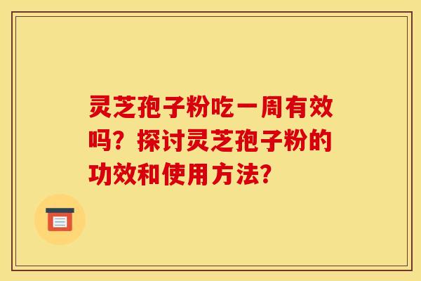 灵芝孢子粉吃一周有效吗?探讨灵芝孢子粉的功效和使用方法? 灵芝孢子粉吃一周有效吗?探讨灵芝孢子粉的功效和使用方法?