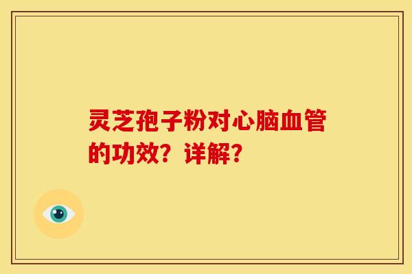 灵芝孢子粉对的功效?详解? 灵芝孢子粉对的功效?详解?