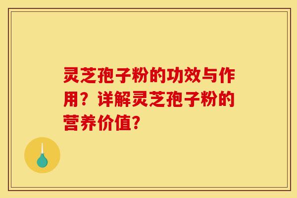 灵芝孢子粉的功效与作用?详解灵芝孢子粉的营养价值? 灵芝孢子粉的功效与作用?详解灵芝孢子粉的营养价值?