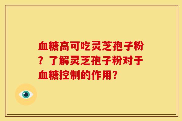 高可吃灵芝孢子粉？了解灵芝孢子粉对于控制的作用？
