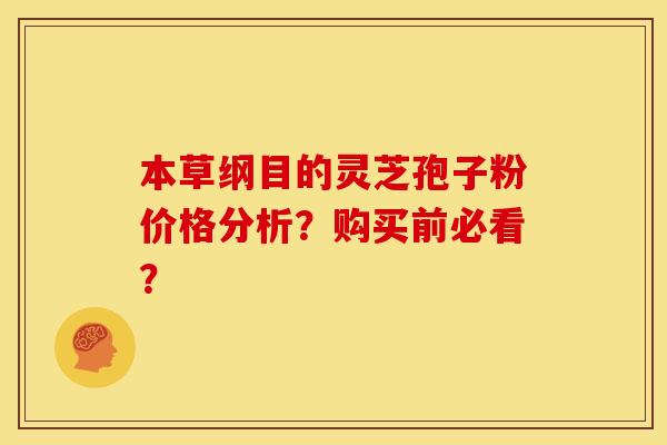 本草纲目的灵芝孢子粉价格分析?购买前必看? 本草纲目的灵芝孢子粉价格分析?购买前必看?