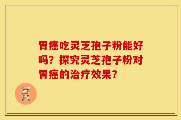 胃吃灵芝孢子粉能好吗？探究灵芝孢子粉对胃的效果？