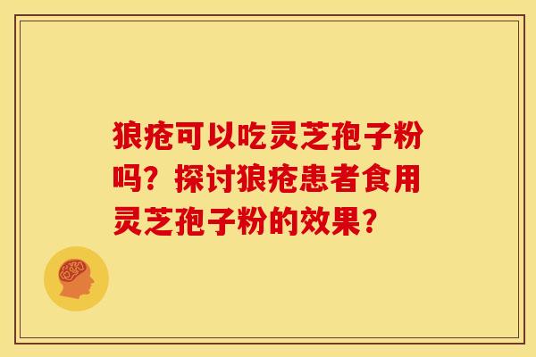 狼疮可以吃灵芝孢子粉吗？探讨狼疮患者食用灵芝孢子粉的效果？