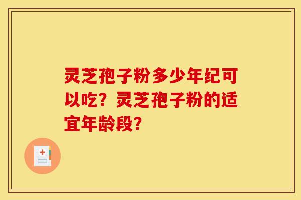 灵芝孢子粉多少年纪可以吃？灵芝孢子粉的适宜年龄段？