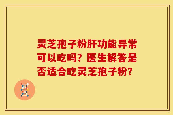 灵芝孢子粉功能异常可以吃吗?医生解答是否适合吃灵芝孢子粉? 灵芝孢子粉功能异常可以吃吗?医生解答是否适合吃灵芝孢子粉?