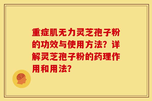 重症肌无力灵芝孢子粉的功效与使用方法?详解灵芝孢子粉的药理作用和用法? 重症肌无力灵芝孢子粉的功效与使用方法?详解灵芝孢子粉的药理作用和用法?