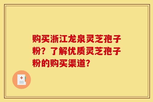 购买浙江龙泉灵芝孢子粉？了解优质灵芝孢子粉的购买渠道？