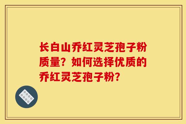 长白山乔红灵芝孢子粉质量?如何选择优质的乔红灵芝孢子粉? 长白山乔红灵芝孢子粉质量?如何选择优质的乔红灵芝孢子粉?