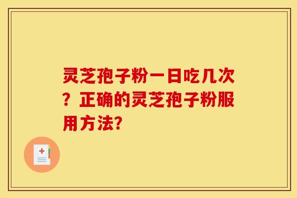 灵芝孢子粉一日吃几次？正确的灵芝孢子粉服用方法？