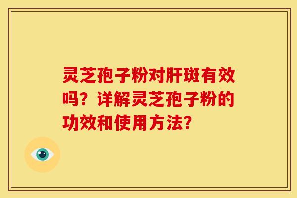 灵芝孢子粉对斑有效吗?详解灵芝孢子粉的功效和使用方法? 灵芝孢子粉对斑有效吗?详解灵芝孢子粉的功效和使用方法?