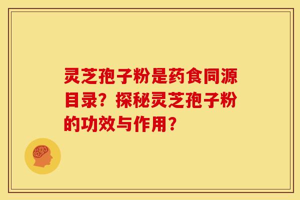 灵芝孢子粉是药食同源目录？探秘灵芝孢子粉的功效与作用？