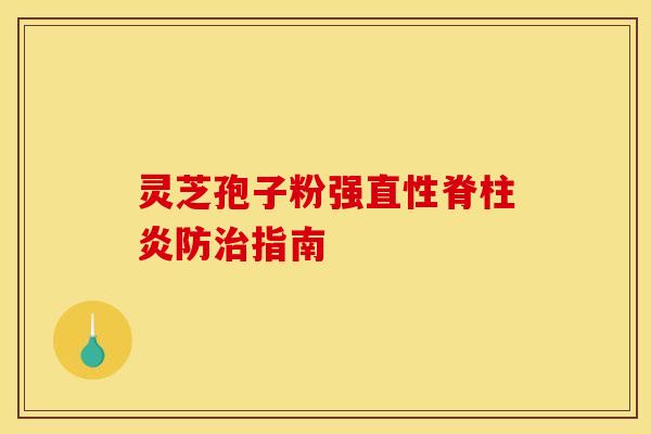 灵芝孢子粉强直性脊柱炎防指南 灵芝孢子粉强直性脊柱炎防指南