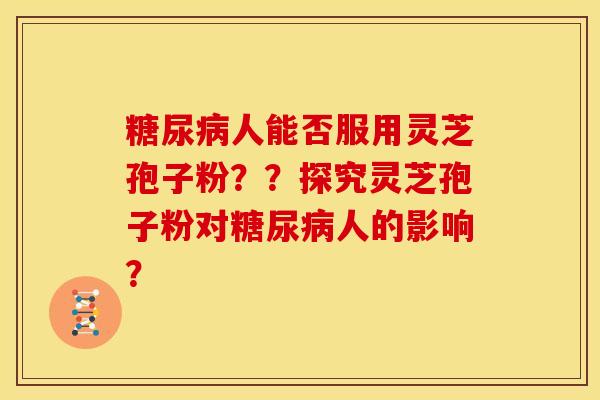 人能否服用灵芝孢子粉？？探究灵芝孢子粉对人的影响？