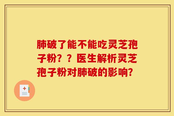 破了能不能吃灵芝孢子粉??医生解析灵芝孢子粉对破的影响? 破了能不能吃灵芝孢子粉??医生解析灵芝孢子粉对破的影响?