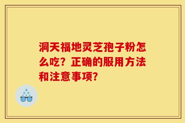 洞天福地灵芝孢子粉怎么吃?正确的服用方法和注意事项? 洞天福地灵芝孢子粉怎么吃?正确的服用方法和注意事项?