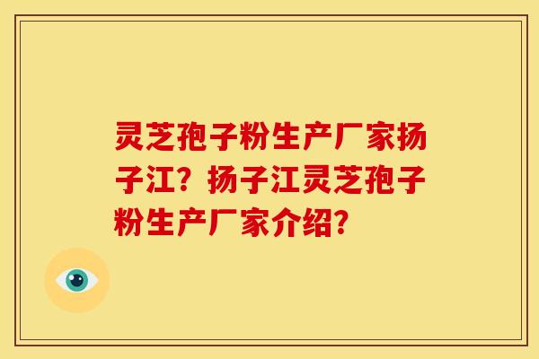 灵芝孢子粉生产厂家扬子江?扬子江灵芝孢子粉生产厂家介绍? 灵芝孢子粉生产厂家扬子江?扬子江灵芝孢子粉生产厂家介绍?