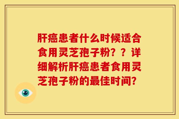 患者什么时候适合食用灵芝孢子粉??详细解析患者食用灵芝孢子粉的佳时间? 患者什么时候适合食用灵芝孢子粉??详细解析患者食用灵芝孢子粉的佳时间?
